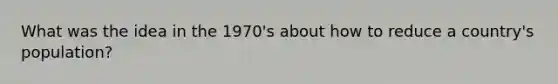 What was the idea in the 1970's about how to reduce a country's population?