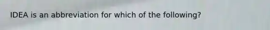 IDEA is an abbreviation for which of the following?