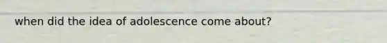 when did the idea of adolescence come about?