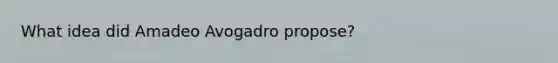 What idea did Amadeo Avogadro propose?