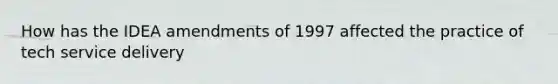 How has the IDEA amendments of 1997 affected the practice of tech service delivery