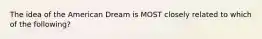 The idea of the American Dream is MOST closely related to which of the following?