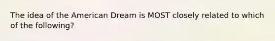 The idea of the American Dream is MOST closely related to which of the following?