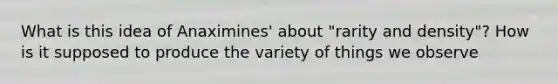 What is this idea of Anaximines' about "rarity and density"? How is it supposed to produce the variety of things we observe