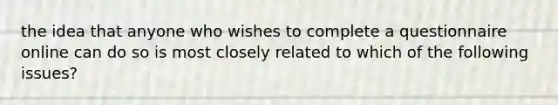 the idea that anyone who wishes to complete a questionnaire online can do so is most closely related to which of the following issues?