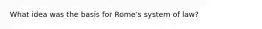 What idea was the basis for Rome's system of law?