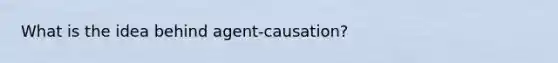 What is the idea behind agent-causation?