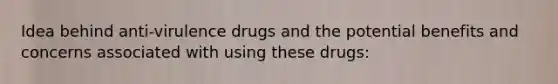 Idea behind anti-virulence drugs and the potential benefits and concerns associated with using these drugs: