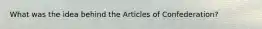 What was the idea behind the Articles of Confederation?