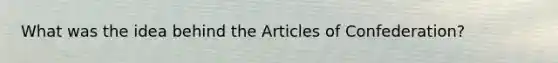 What was the idea behind the Articles of Confederation?