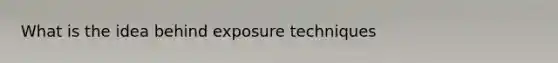 What is the idea behind exposure techniques