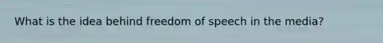 What is the idea behind freedom of speech in the media?