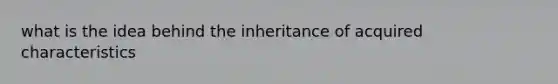 what is the idea behind the inheritance of acquired characteristics