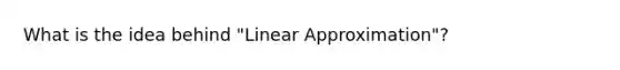 What is the idea behind "Linear Approximation"?