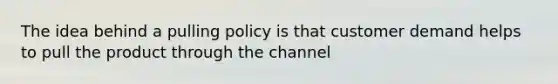 The idea behind a pulling policy is that customer demand helps to pull the product through the channel