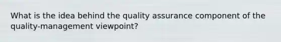 What is the idea behind the quality assurance component of the quality-management viewpoint?