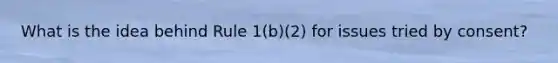 What is the idea behind Rule 1(b)(2) for issues tried by consent?