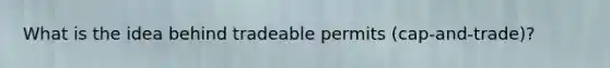 What is the idea behind tradeable permits (cap-and-trade)?
