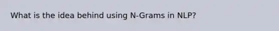 What is the idea behind using N-Grams in NLP?
