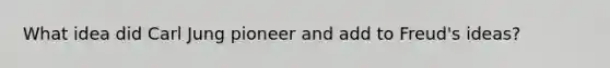What idea did Carl Jung pioneer and add to Freud's ideas?
