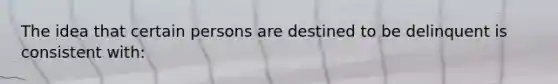 The idea that certain persons are destined to be delinquent is consistent with: