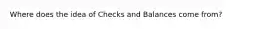 Where does the idea of Checks and Balances come from?
