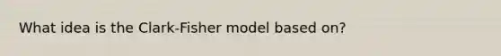 What idea is the Clark-Fisher model based on?