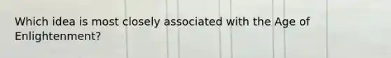 Which idea is most closely associated with the Age of Enlightenment?