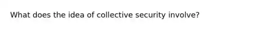 What does the idea of collective security involve?