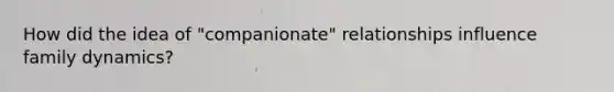 How did the idea of "companionate" relationships influence family dynamics?