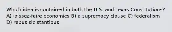 Which idea is contained in both the U.S. and Texas Constitutions? A) laissez-faire economics B) a supremacy clause C) federalism D) rebus sic stantibus