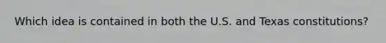 Which idea is contained in both the U.S. and Texas constitutions?