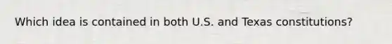 Which idea is contained in both U.S. and Texas constitutions?