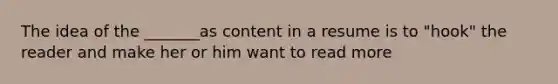 The idea of the _______as content in a resume is to "hook" the reader and make her or him want to read more