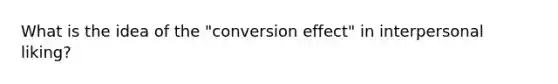 What is the idea of the "conversion effect" in interpersonal liking?