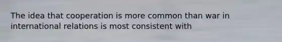The idea that cooperation is more common than war in international relations is most consistent with