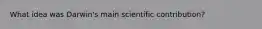 What idea was Darwin's main scientific contribution?