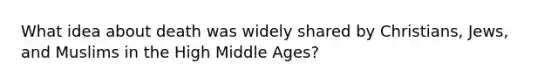 What idea about death was widely shared by Christians, Jews, and Muslims in the High Middle Ages?