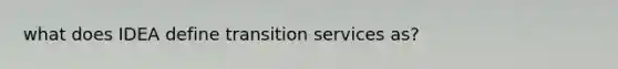 what does IDEA define transition services as?