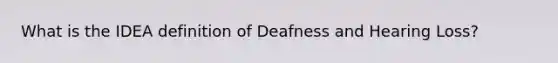 What is the IDEA definition of Deafness and Hearing Loss?