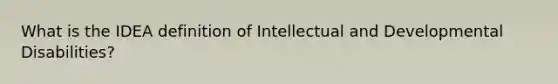 What is the IDEA definition of Intellectual and Developmental Disabilities?