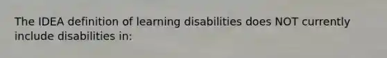 The IDEA definition of learning disabilities does NOT currently include disabilities in: