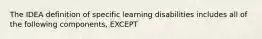 The IDEA definition of specific learning disabilities includes all of the following components, EXCEPT