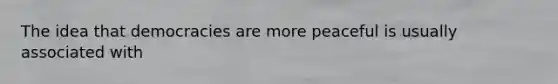 The idea that democracies are more peaceful is usually associated with