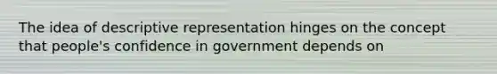 The idea of descriptive representation hinges on the concept that people's confidence in government depends on