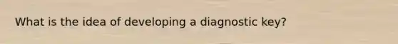 What is the idea of developing a diagnostic key?