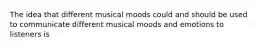 The idea that different musical moods could and should be used to communicate different musical moods and emotions to listeners is