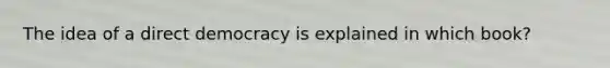 The idea of a direct democracy is explained in which book?