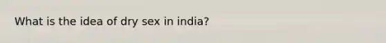 What is the idea of dry sex in india?