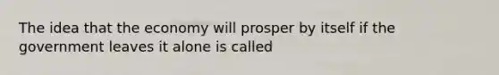 The idea that the economy will prosper by itself if the government leaves it alone is called